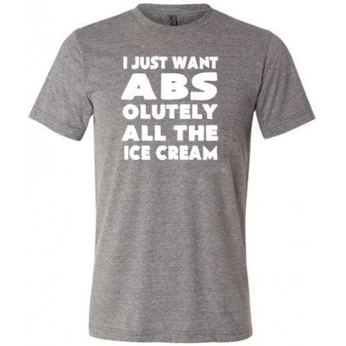 I Just Want Abs Olutely All The Ice Cream Shirt Unisex