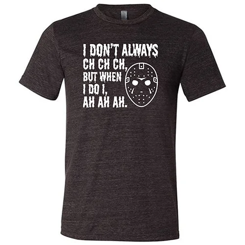 I Don't Always Ch Ch Ch But When I Do I Ah Ah Ah Shirt Unisex