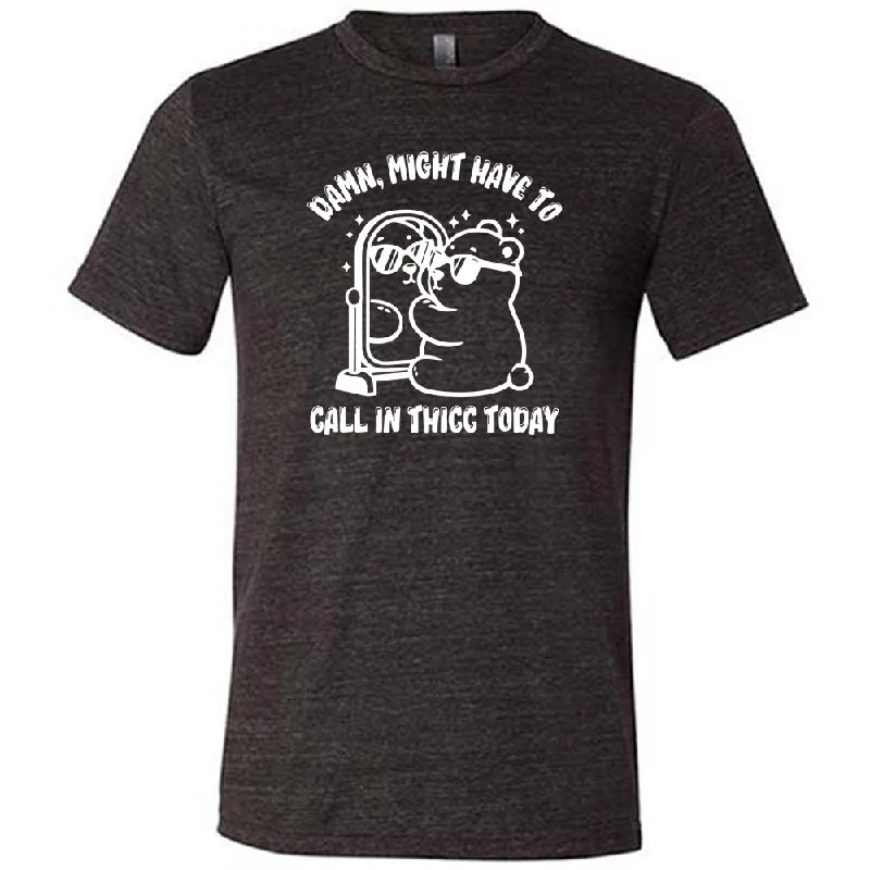 Damn Might Have To Call In Thicc Today Shirt Unisex