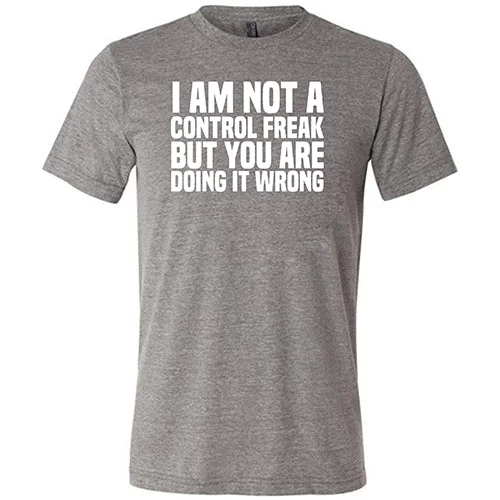 I'm Not A Control Freak, But You're Doing It Wrong Shirt Unisex