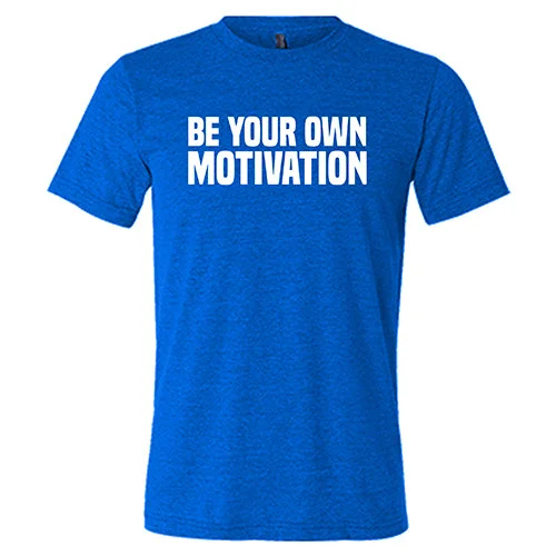 Be Your Own Motivation Shirt Unisex