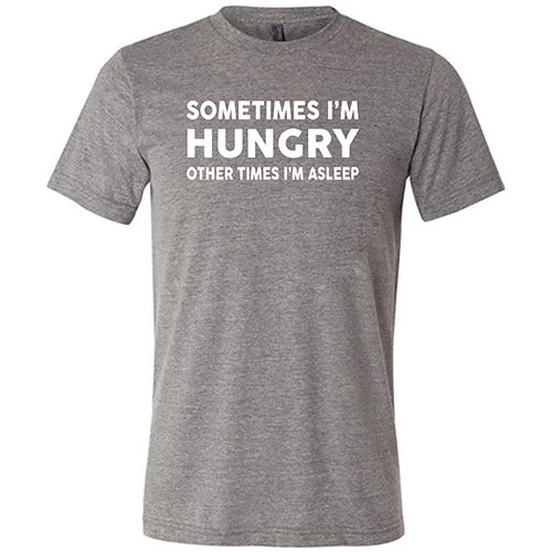 Sometimes I'm Hungry Other Times I'm Asleep Shirt Unisex