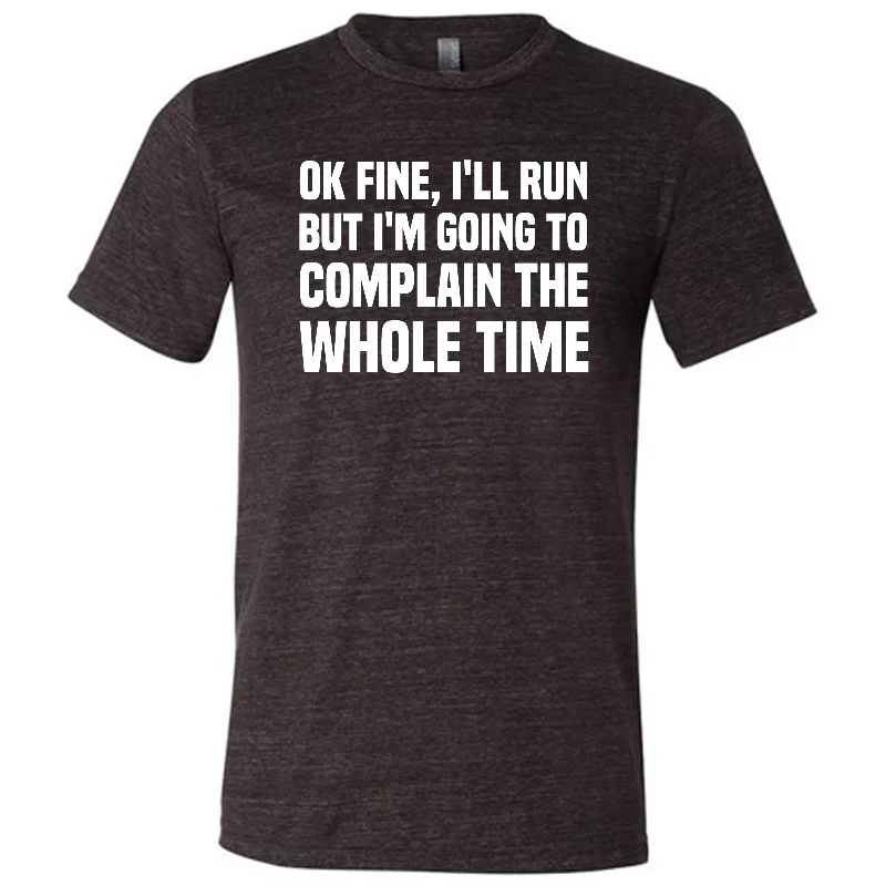 Ok Fine I'll Run But I'm Going To Complain The Whole Time Shirt Unisex