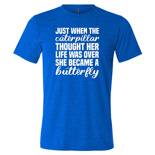 Just When The Caterpillar Thought Her Life Was Over She Became A Butterfly Shirt Unisex