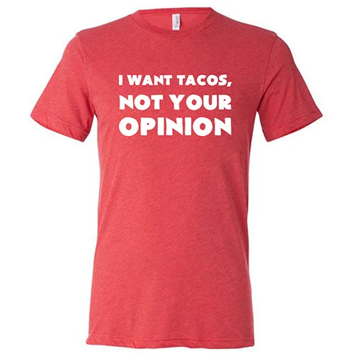 I Want Tacos Not Your Opinion Shirt Unisex