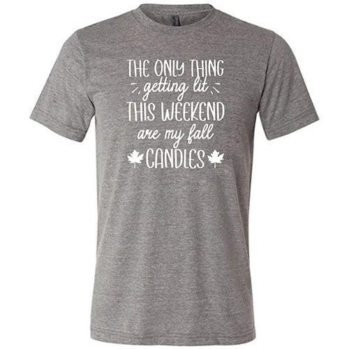 The Only Thing Getting Lit This Weekend Are My Fall Candles Shirt Unisex