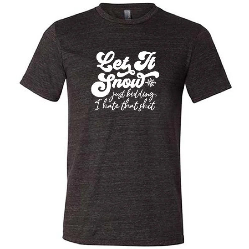 Let It Snow, Just Kidding I Hate That Shit Shirt Unisex