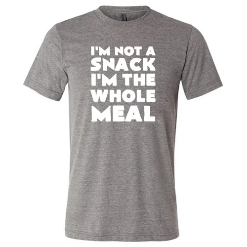 I'm Not A Snack I'm The Whole Meal Shirt Unisex