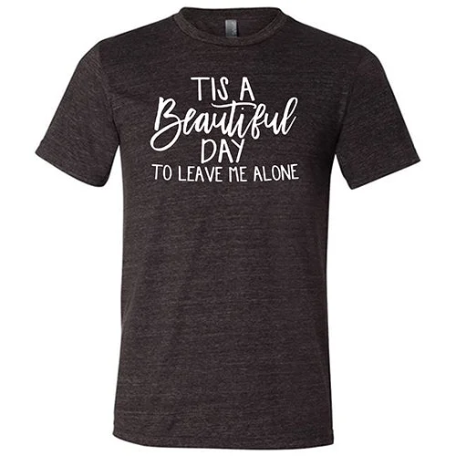 Tis A Beautiful Day To Leave Me Alone Shirt Unisex