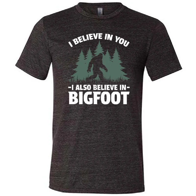 I Believe In You I Also Believe In Bigfoot Shirt Unisex