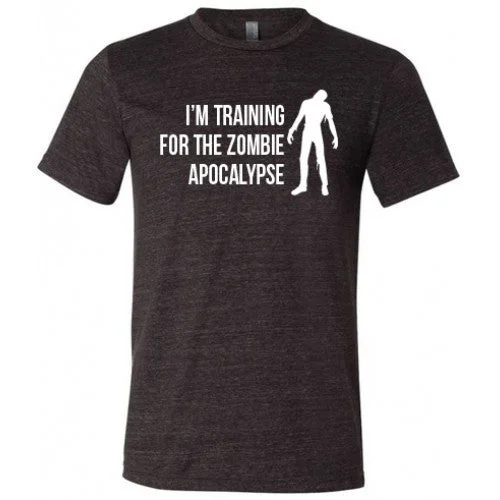 I'm Training For The Zombie Apocalypse Shirt Unisex