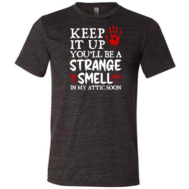 Keep It Up You'll Be A Strange Smell In My Attic Soon Shirt Unisex