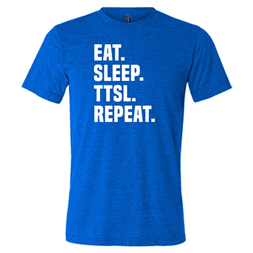 Eat. Sleep. TTSL. Repeat. Shirt Unisex