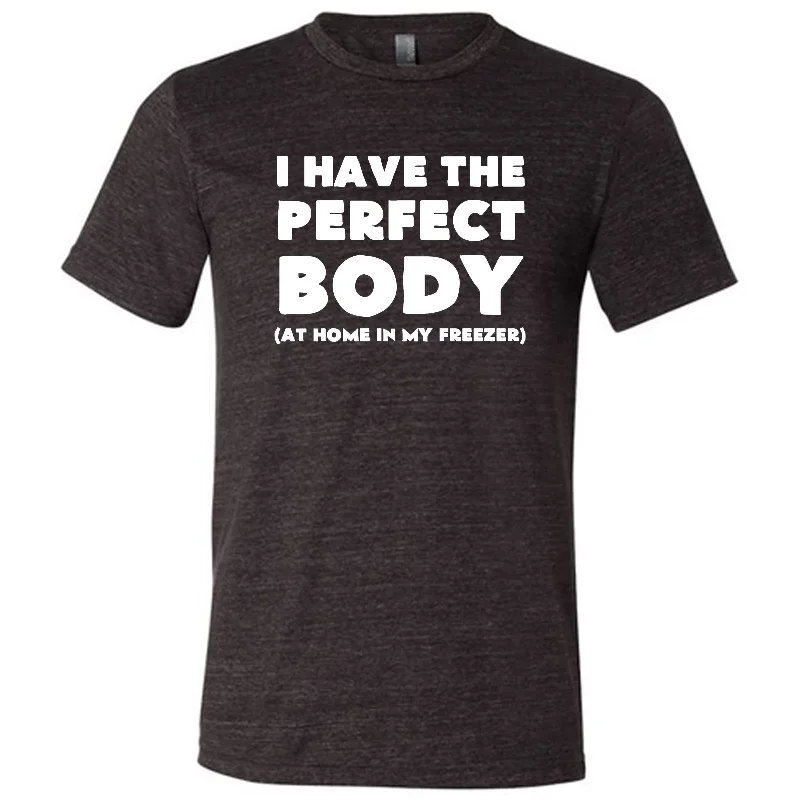 I Have The Perfect Body (At Home In The Freezer) Shirt Unisex