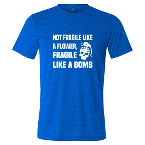 Not Fragile Like A Flower, Fragile Like A Bomb Shirt Unisex