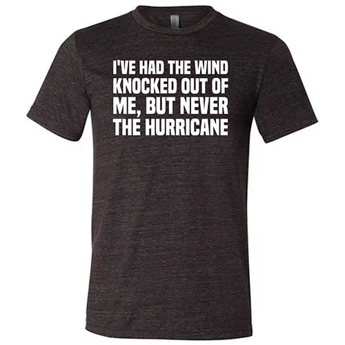 I've Had The Wind Knocked Out Of Me But Never The Hurricane Shirt Unisex