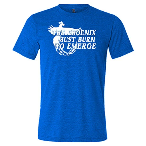 The Phoenix Must Burn to Emerge Shirt Unisex