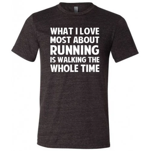 What I Love Most About Running Is Walking The Whole Time Shirt Unisex