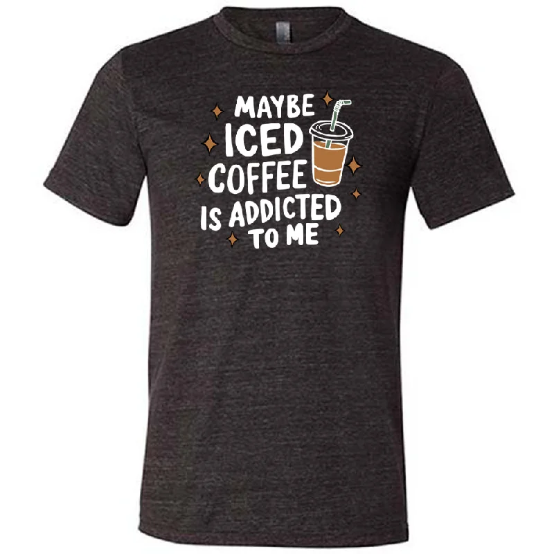 Maybe Iced Coffee Is Addicted To Me Shirt Unisex