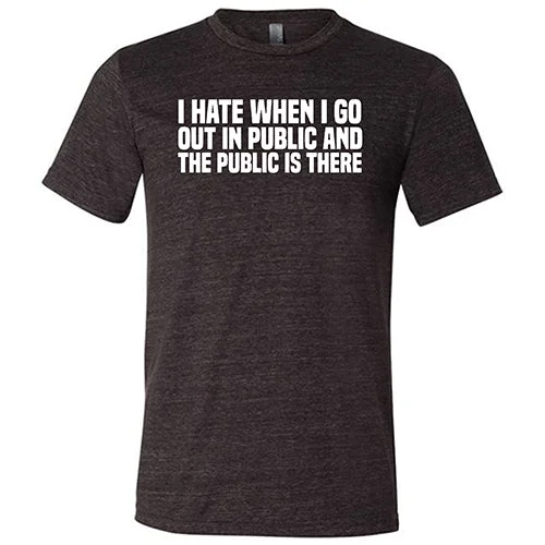 I Hate When I Go In Public And The Public Is There Shirt Unisex