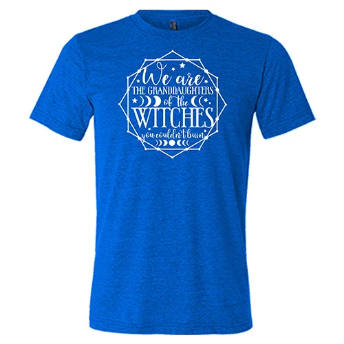 We Are The Granddaughters Of The Witches You Couldn't Burn Shirt Unisex