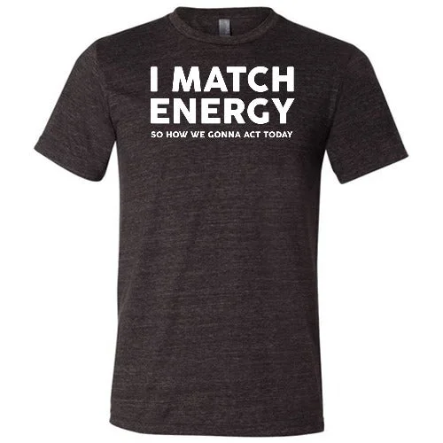 I Match Energy So How We Gonna Act Today Shirt Unisex