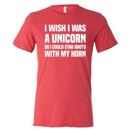 I Wish I Was A Unicorn So I Could Stab Idiots With My Horn Shirt Unisex