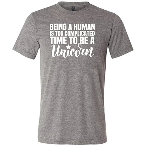 Being A Human Is Too Complicated, Time To Be A Unicorn Shirt Unisex